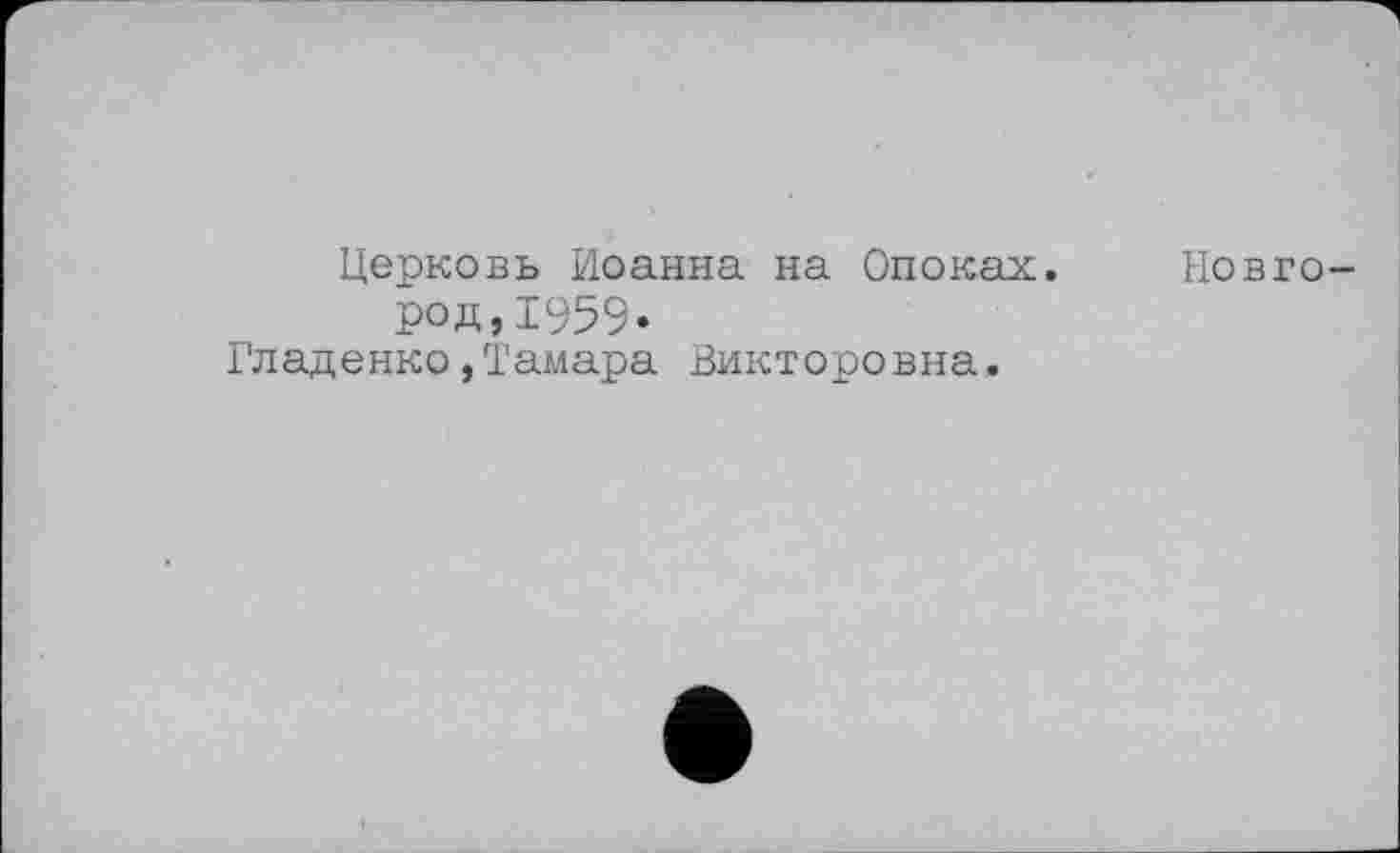 ﻿Церковь Иоанна на Опоках.
Род,1959.
Гладенко/Тамара Викторовна.
Новго-